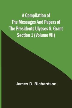 portada A Compilation of the Messages and Papers of the Presidents Section 1 (Volume VII) Ulysses S. Grant (en Inglés)