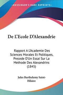 portada De L'Ecole D'Alexandrie: Rapport A L'Academie Des Sciences Morales Et Politiques, Precede D'Un Essai Sur La Methode Des Alexandrins (1845) (en Francés)