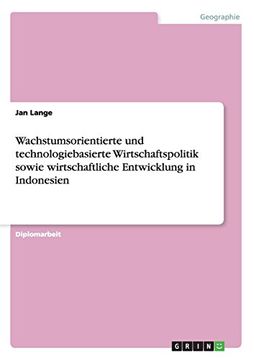 portada Wachstumsorientierte und Technologiebasierte Wirtschaftspolitik Sowie Wirtschaftliche Entwicklung in Indonesien (in German)