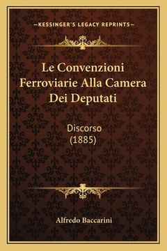 portada Le Convenzioni Ferroviarie Alla Camera Dei Deputati: Discorso (1885) (en Italiano)