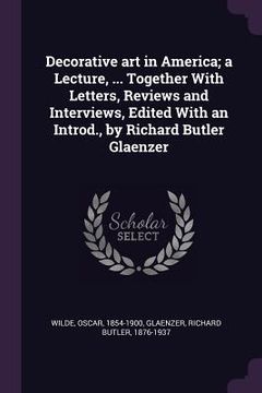 portada Decorative art in America; a Lecture, ... Together With Letters, Reviews and Interviews, Edited With an Introd., by Richard Butler Glaenzer (en Inglés)