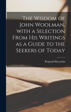 portada The Wisdom of John Woolman, With a Selection From His Writings as a Guide to the Seekers of Today (en Inglés)