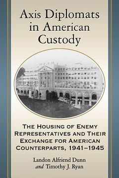 portada Axis Diplomats in American Custody: The Housing of Enemy Representatives and Their Exchange for American Counterparts, 1941-1945 (in English)