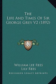 portada the life and times of sir george grey v2 (1892) (en Inglés)