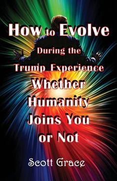 portada How to Evolve During the Trump Experience Whether Humanity Joins You or Not (en Inglés)