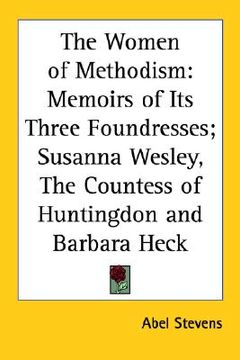 portada the women of methodism: memoirs of its three foundresses; susanna wesley, the countess of huntingdon and barbara heck