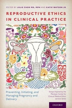 portada Reproductive Ethics in Clinical Practice: Preventing, Initiating, and Managing Pregnancy and Delivery--Essays Inspired by the Maclean Center for Clinical Medical Ethics Lecture Series (en Inglés)