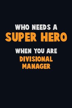 portada Who Need A SUPER HERO, When You Are Divisional Manager: 6X9 Career Pride 120 pages Writing Notebooks (en Inglés)