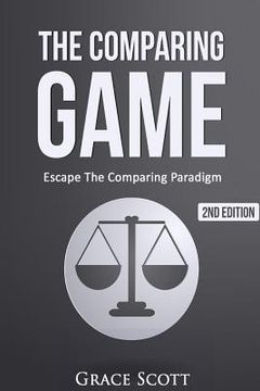 portada The Comparing Game: Escape The Comparing Paradigm, Embrace Your Own Uniqueness, Be Your True Self (en Inglés)