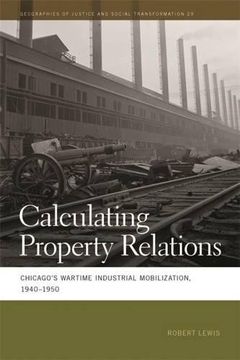 portada Calculating Property Relations: Chicago's Wartime Industrial Mobilization, 1940–1950 (Geographies of Justice and Social Transformation Ser.)