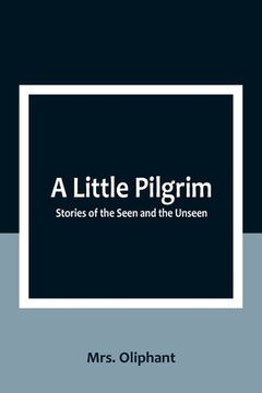 portada A Little Pilgrim: Stories of the Seen and the Unseen (en Inglés)