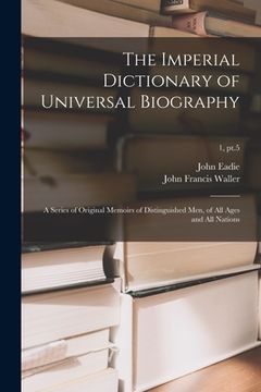 portada The Imperial Dictionary of Universal Biography: a Series of Original Memoirs of Distinguished Men, of All Ages and All Nations; 1, pt.5 (in English)