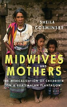 portada Midwives and Mothers: The Medicalization of Childbirth on a Guatemalan Plantation (Louann Atkins Temple Women and Culture)