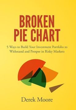 portada Broken pie Chart: 5 Ways to Build Your Investment Portfolio to Withstand and Prosper in Risky Markets 