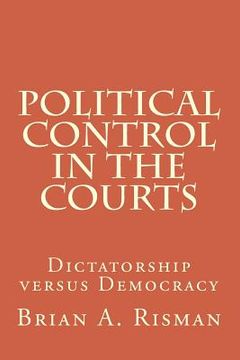 portada Political Control in the Courts: Dictatorship versus Democracy (en Inglés)
