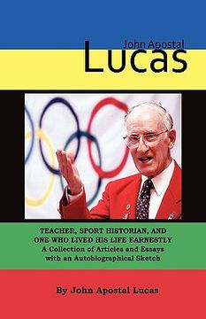 portada john apostal lucas: teacher, sport historian, and one who lived his life earnestly. a collection of articles and essays with an autobiogra