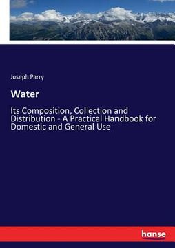 portada Water: Its Composition, Collection and Distribution - A Practical Handbook for Domestic and General Use