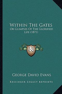 portada within the gates: or glimpses of the glorified life (1871) (en Inglés)