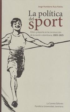 portada La Política del Sport. Élites y Deporte en la Construcción de la Nación Colombiana, 1903-1925.