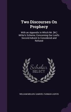 portada Two Discourses On Prophecy: With an Appendix in Which Mr. [W.] Miller's Scheme, Concerning Our Lord's Second Advent Is Considered and Refuted