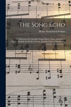 portada The Song Echo: a Collection of Copyright Songs, Duets, Trios, and Sacred Pieces, Suitable for Public Schools, Juvenile Classes, Semin (en Inglés)