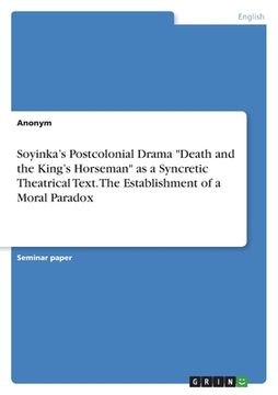 portada Soyinka's Postcolonial Drama "Death and the King's Horseman" as a Syncretic Theatrical Text. The Establishment of a Moral Paradox (in English)