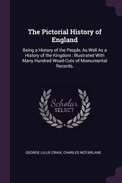portada The Pictorial History of England: Being a History of the People, As Well As a History of the Kingdom: Illustrated With Many Hundred Wood-Cuts of Momum (en Inglés)