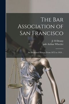 portada The Bar Association of San Francisco; an Illustrated History From 1872 to 1924 .. (en Inglés)