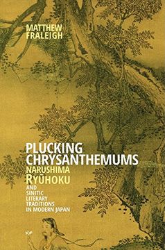 portada Plucking Chrysanthemums: Narushima Ryuhoku and Sinitic Literary Traditions in Modern Japan (Harvard East Asian Monographs)