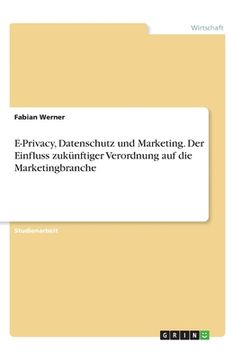 portada E-Privacy, Datenschutz und Marketing. Der Einfluss zukünftiger Verordnung auf die Marketingbranche (en Alemán)