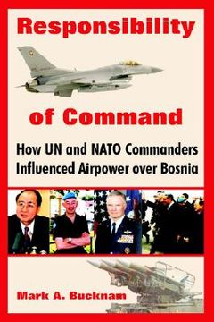 portada responsibility of command: how un and nato commanders influenced airpower over bosnia (en Inglés)