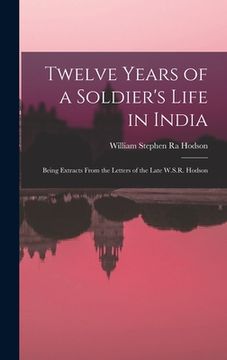 portada Twelve Years of a Soldier's Life in India: Being Extracts From the Letters of the Late W.S.R. Hodson (en Inglés)