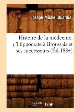 portada Histoire de la Médecine, d'Hippocrate À Broussais Et Ses Successeurs (Éd.1884) (en Francés)
