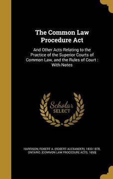 portada The Common Law Procedure Act: And Other Acts Relating to the Practice of the Superior Courts of Common Law, and the Rules of Court: With Notes (en Inglés)