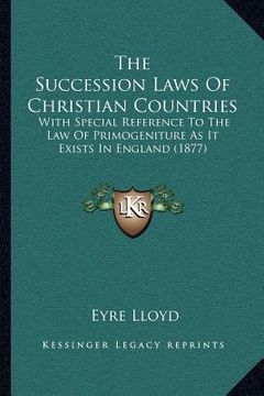 portada the succession laws of christian countries: with special reference to the law of primogeniture as it exists in england (1877) (en Inglés)
