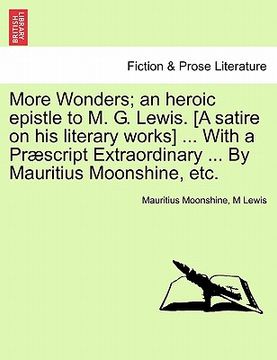 portada more wonders; an heroic epistle to m. g. lewis. [a satire on his literary works] ... with a pr script extraordinary ... by mauritius moonshine, etc. (en Inglés)