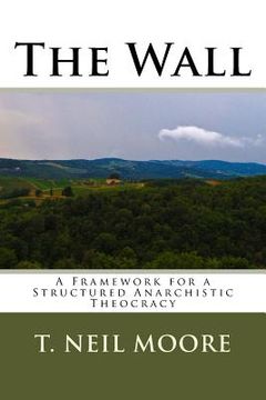 portada The Wall: A Framework for a Structured Anarchistic Theocracy (en Inglés)