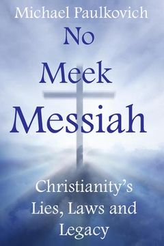 portada No Meek Messiah: Christianity's Lies, Laws and Legacy (in English)