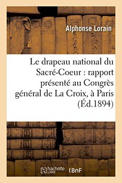portada Le Drapeau National Du Sacre-Coeur: Rapport Presente Au Congres General de La Croix,: A Paris, Le 11 Avril 1894 (Sciences Sociales) (French Edition)