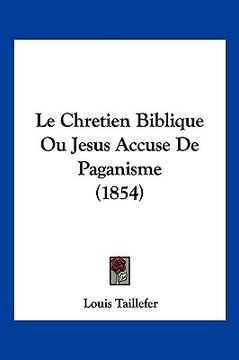 portada Le Chretien Biblique Ou Jesus Accuse De Paganisme (1854) (en Francés)