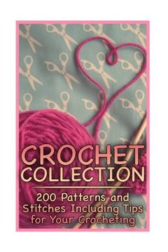 portada Crochet Collection: 200 Patterns and Stitches Including Tips for Your Crocheting: (Crochet Patterns, Crochet Stitches) (Crochet Book)