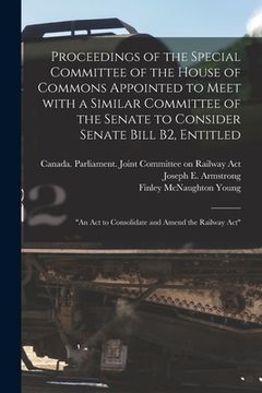 portada Proceedings of the Special Committee of the House of Commons Appointed to Meet With a Similar Committee of the Senate to Consider Senate Bill B2, Enti (en Inglés)