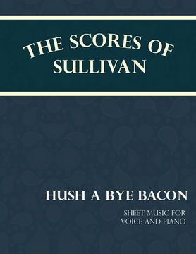 portada The Scores of Sullivan - Hush a Bye Bacon - Sheet Music for Voice and Piano (en Inglés)