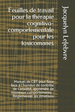 portada Feuilles de travail pour la thérapie cognitivo-comportementale pour les toxicomanes: Manuel de CBT pour faire face à l'humeur de contrôle de l'anxiété (en Francés)