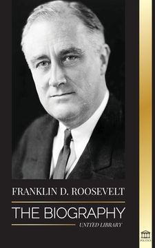 portada Franklin D. Roosevelt: The Biography - Political Life of a Christian Democrat; Foreign Policy and the New Deal of Liberty for America 