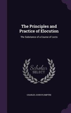 portada The Principles and Practice of Elocution: The Substance of a Course of Lects