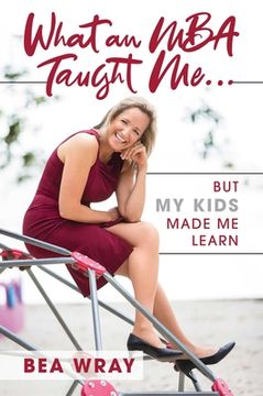 portada What an MBA Taught Me...: But My Kids Made Me Learn (en Inglés)