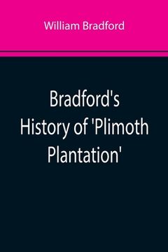 portada Bradford's History of 'Plimoth Plantation'; From the Original Manuscript. With a Report of the Proceedings Incident to the Return of the Manuscript to (en Inglés)