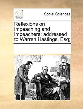 portada reflexions on impeaching and impeachers: addressed to warren hastings, esq; (en Inglés)