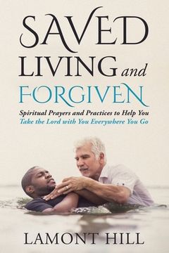 portada Saved Living and Forgiven: Spiritual Prayers and Practices to Help You Take the Lord with You Everywhere You Go (en Inglés)